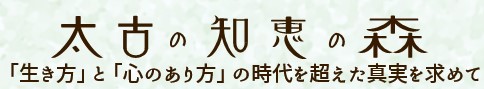 太古の知恵の森 ‐ 変化の時代の「生きる意味＆働く意味」を考えるWEBメディア